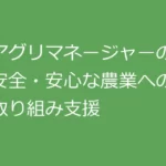 アグリマネージャーの安全・安心な農業への取り組み支援